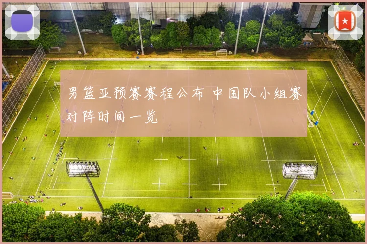 男篮亚预赛赛程公布 中国队小组赛对阵时间一览