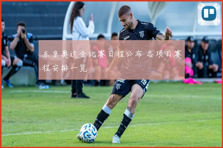 东京奥运会比赛日程公布 各项目赛程安排一览