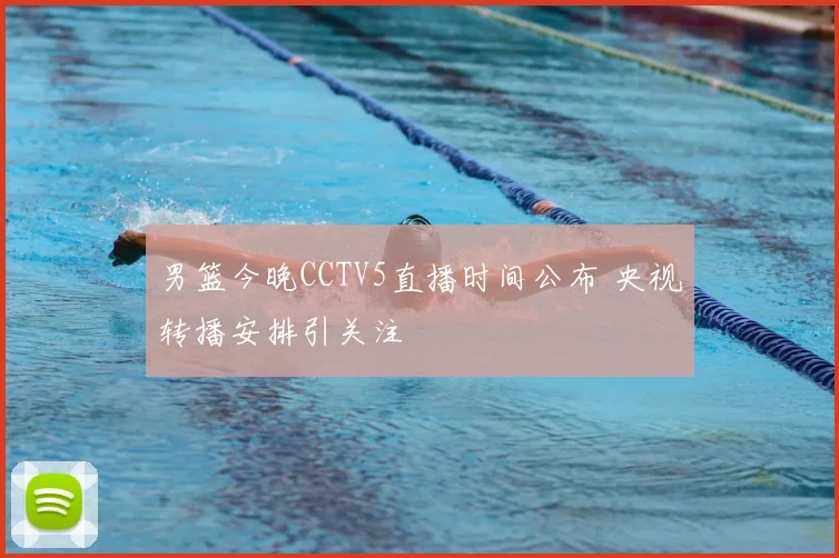 男篮今晚CCTV5直播时间公布 央视转播安排引关注