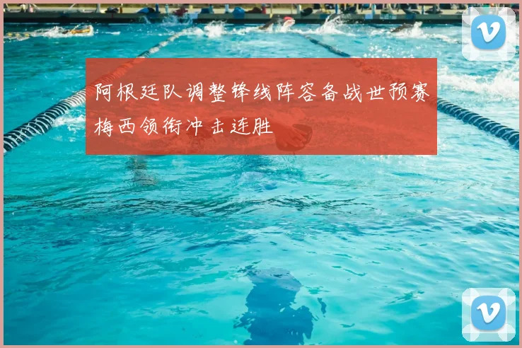 阿根廷队调整锋线阵容备战世预赛梅西领衔冲击连胜