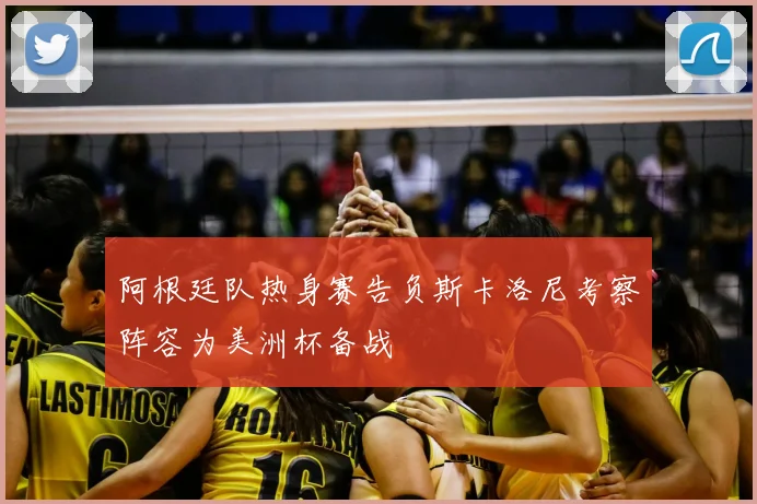 阿根廷队热身赛告负斯卡洛尼考察阵容为美洲杯备战