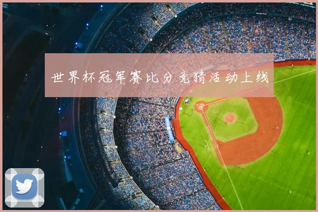 世界杯冠军赛比分竞猜活动上线