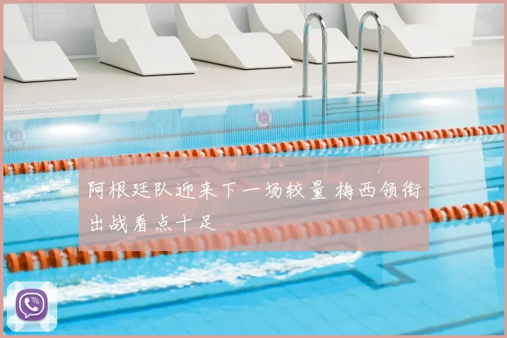 阿根廷队迎来下一场较量 梅西领衔出战看点十足
