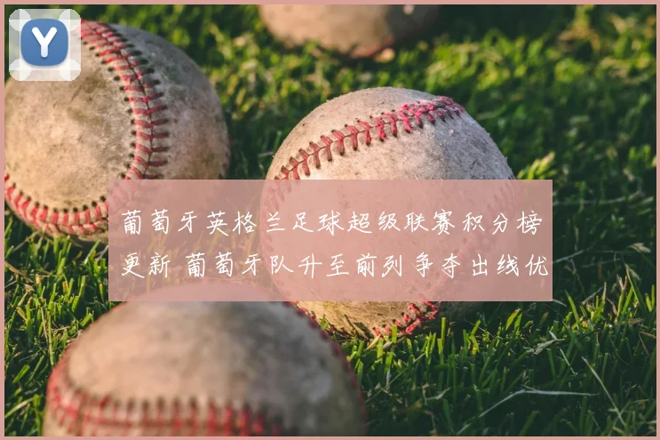 葡萄牙英格兰足球超级联赛积分榜更新 葡萄牙队升至前列争夺出线优势
