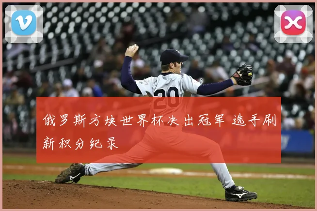 俄罗斯方块世界杯决出冠军 选手刷新积分纪录