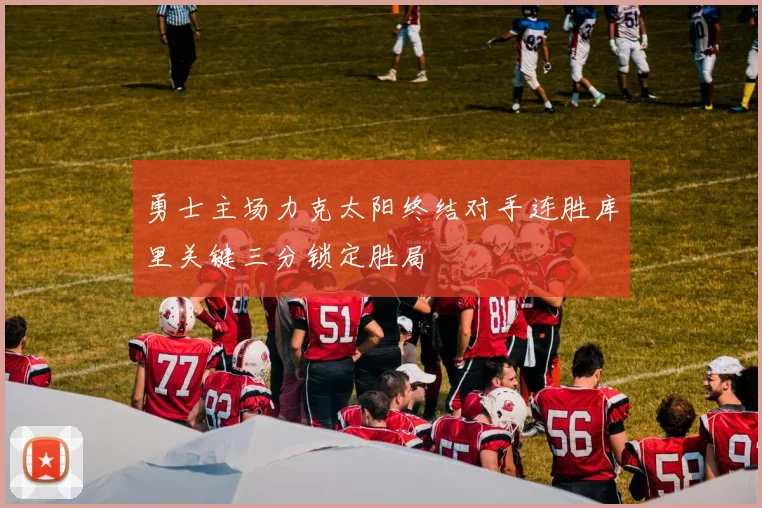 勇士主场力克太阳终结对手连胜库里关键三分锁定胜局