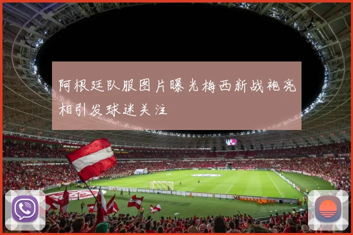 阿根廷队服图片曝光梅西新战袍亮相引发球迷关注