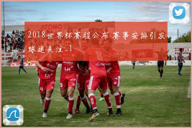 2018世界杯赛程公布 赛事安排引发球迷关注_1