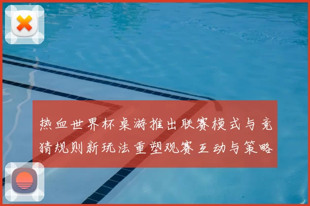 热血世界杯桌游推出联赛模式与竞猜规则新玩法重塑观赛互动与策略