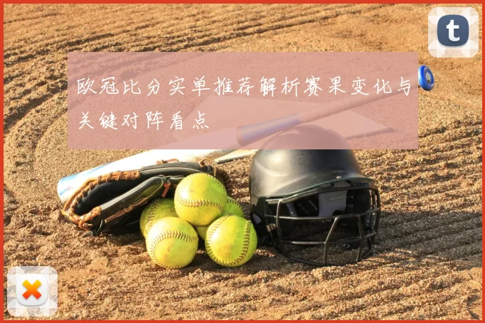 欧冠比分实单推荐解析赛果变化与关键对阵看点