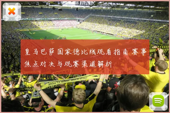 皇马巴萨国家德比线观看指南 赛事焦点对决与观赛渠道解析