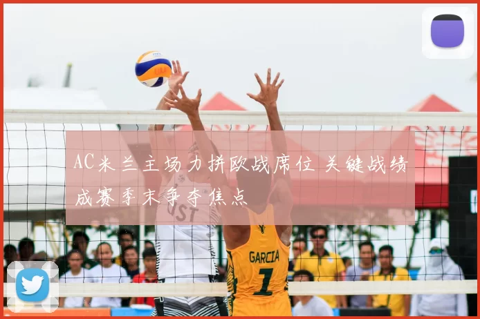 AC米兰主场力拼欧战席位 关键战绩成赛季末争夺焦点