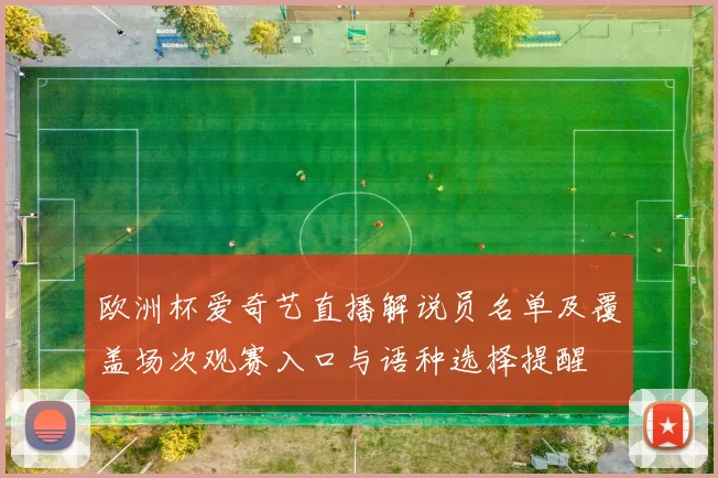 欧洲杯爱奇艺直播解说员名单及覆盖场次观赛入口与语种选择提醒