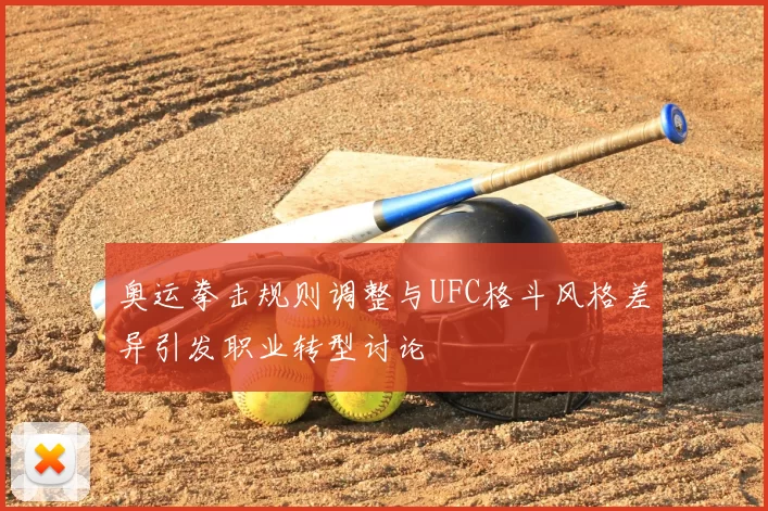奥运拳击规则调整与UFC格斗风格差异引发职业转型讨论