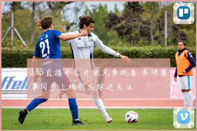 JRS直播平台开放免费观看 多项赛事同步上线引发球迷关注