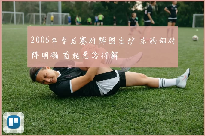 2006年季后赛对阵图出炉 东西部对阵明确 首轮悬念待解