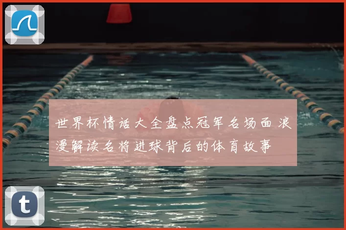 世界杯情话大全盘点冠军名场面 浪漫解读名将进球背后的体育故事