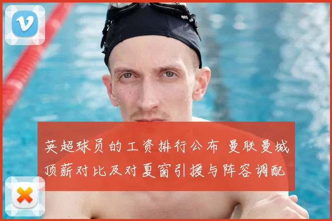 英超球员的工资排行公布 曼联曼城顶薪对比及对夏窗引援与阵容调配影响