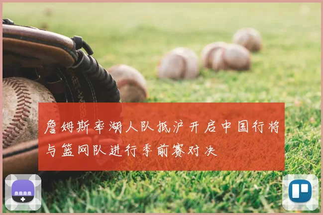 詹姆斯率湖人队抵沪开启中国行将与篮网队进行季前赛对决