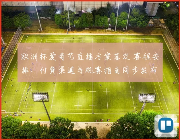 欧洲杯爱奇艺直播方案落定 赛程安排、付费渠道与观赛指南同步发布