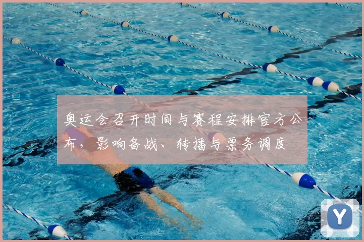 奥运会召开时间与赛程安排官方公布，影响备战、转播与票务调度