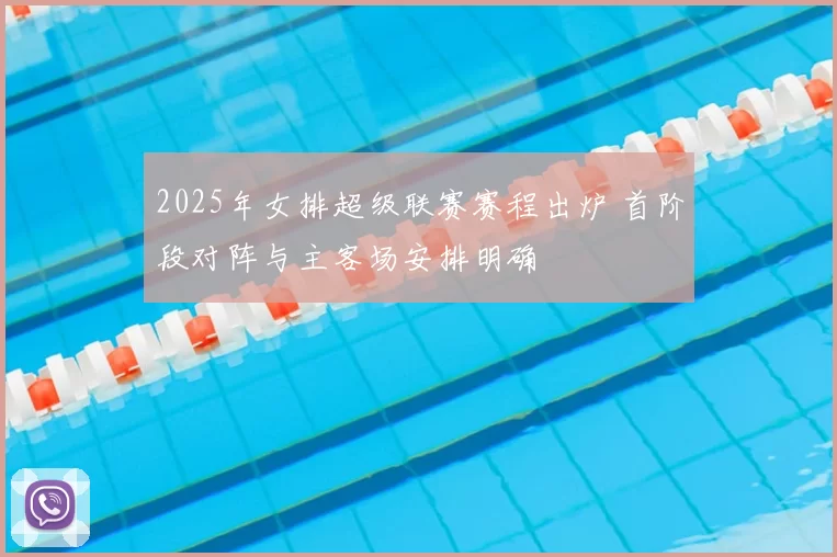 2025年女排超级联赛赛程出炉 首阶段对阵与主客场安排明确