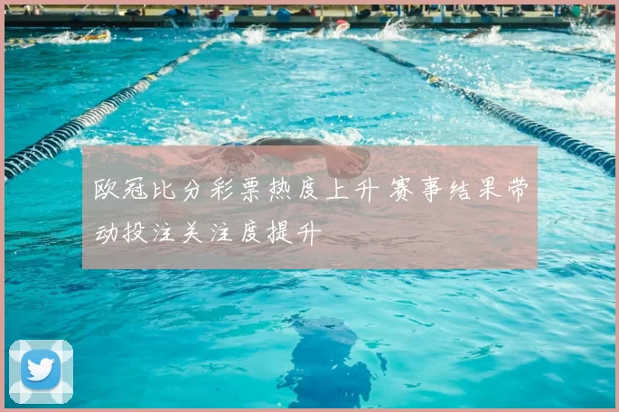 欧冠比分彩票热度上升 赛事结果带动投注关注度提升