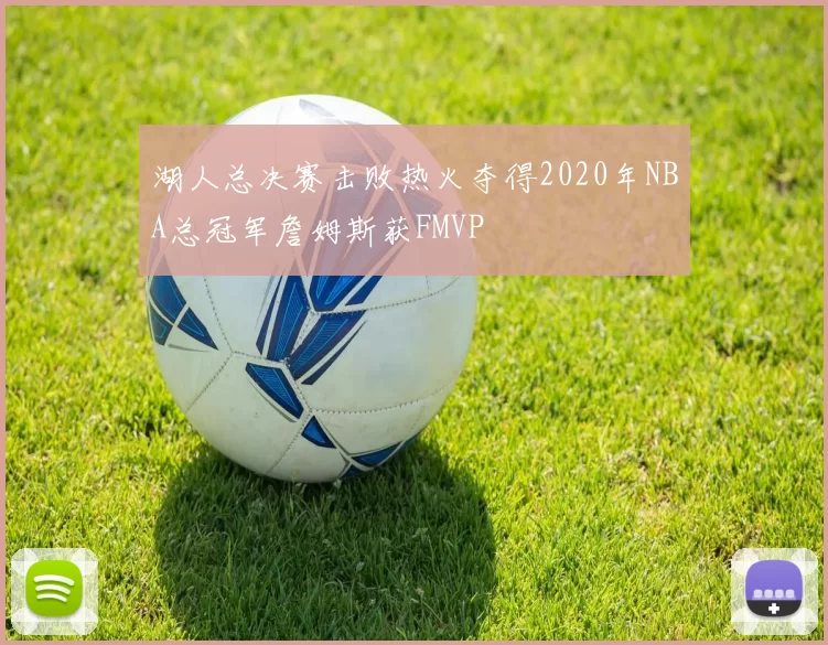 湖人总决赛击败热火夺得2020年NBA总冠军詹姆斯获FMVP