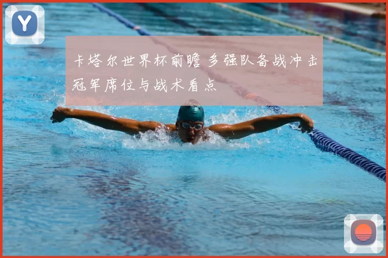 卡塔尔世界杯前瞻 多强队备战冲击冠军席位与战术看点