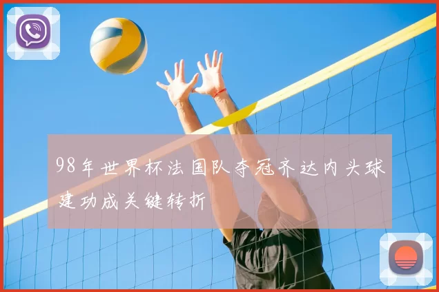 98年世界杯法国队夺冠齐达内头球建功成关键转折