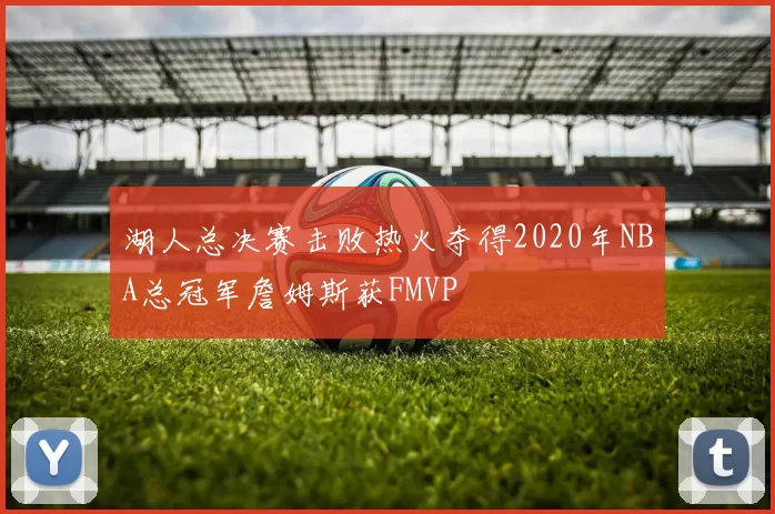 湖人总决赛击败热火夺得2020年NBA总冠军詹姆斯获FMVP