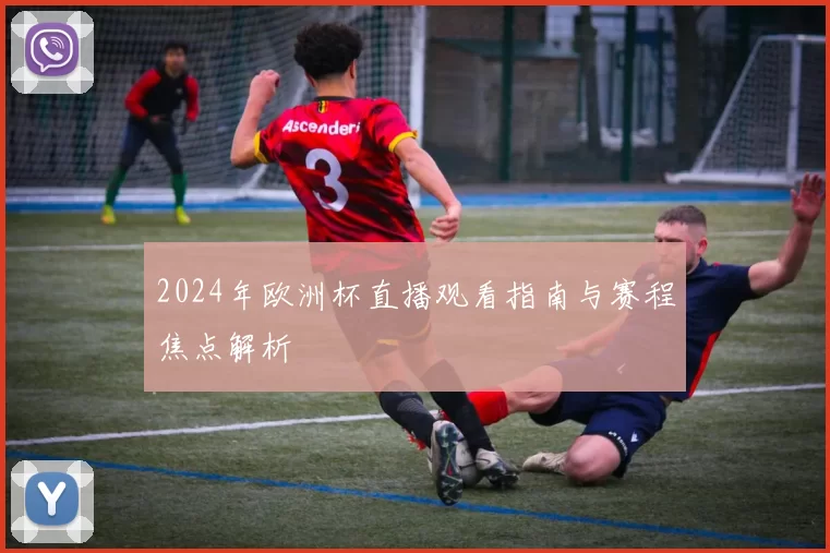 2024年欧洲杯直播观看指南与赛程焦点解析