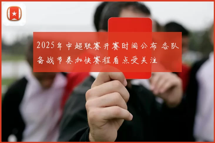 2025年中超联赛开赛时间公布 各队备战节奏加快赛程看点受关注