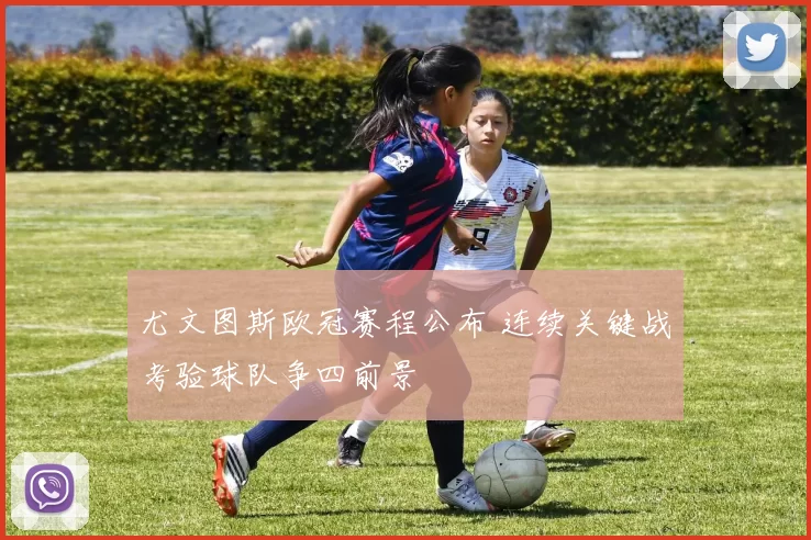 尤文图斯欧冠赛程公布 连续关键战考验球队争四前景