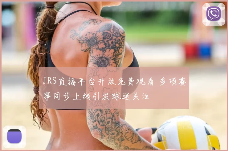 JRS直播平台开放免费观看 多项赛事同步上线引发球迷关注