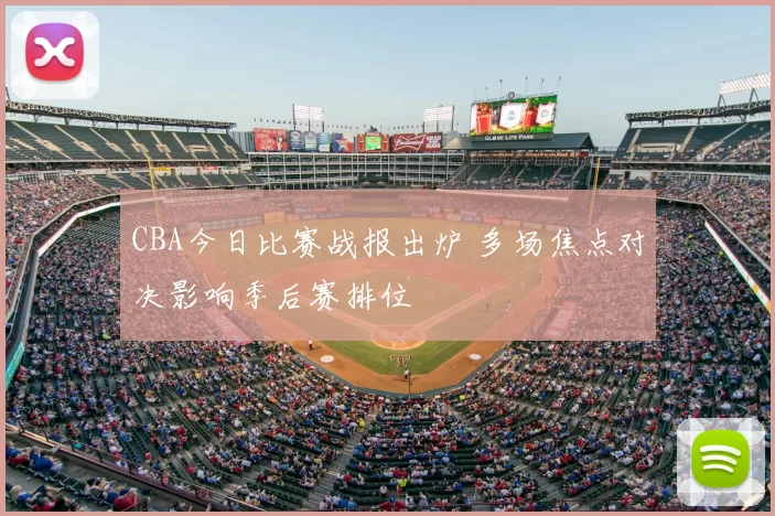 CBA今日比赛战报出炉 多场焦点对决影响季后赛排位