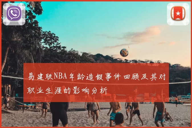 易建联NBA年龄造假事件回顾及其对职业生涯的影响分析