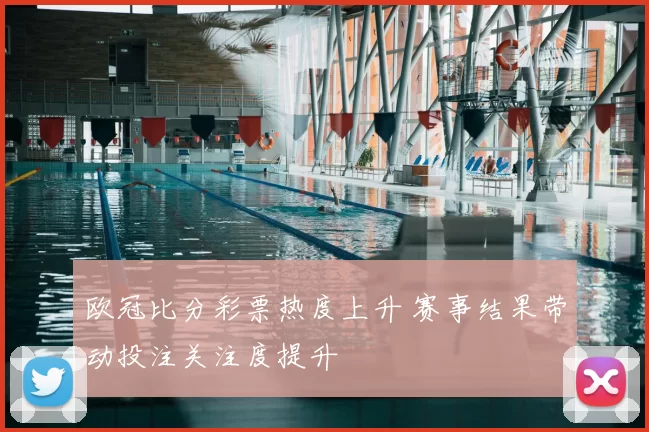 欧冠比分彩票热度上升 赛事结果带动投注关注度提升