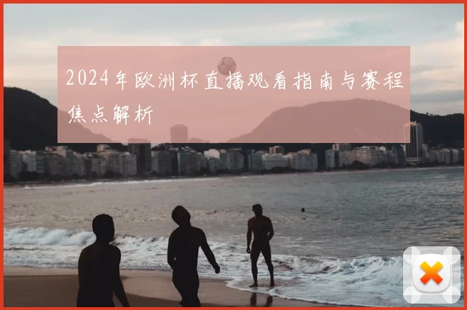2024年欧洲杯直播观看指南与赛程焦点解析