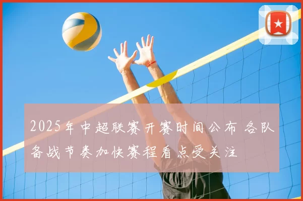 2025年中超联赛开赛时间公布 各队备战节奏加快赛程看点受关注
