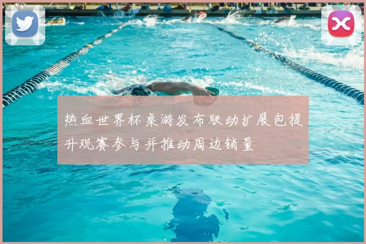 热血世界杯桌游发布联动扩展包提升观赛参与并推动周边销量